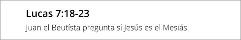 Lucas 7:18-23 Juan el Beutísta pregunta sí Jesús es el Mesiás