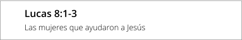 Lucas 8:1-3 Las mujeres que ayudaron a Jesús