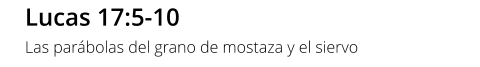 Lucas 17:5-10 Las parábolas del grano de mostaza y el siervo