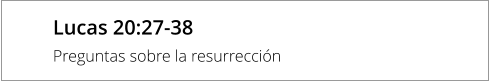 Lucas 20:27-38 Preguntas sobre la resurrección