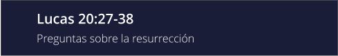 Lucas 20:27-38 Preguntas sobre la resurrección