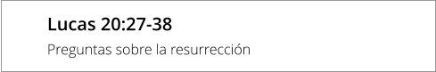 Lucas 20:27-38 Preguntas sobre la resurrección