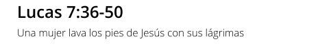 Lucas 7:36-50 Una mujer lava los pies de Jesús con sus lágrimas