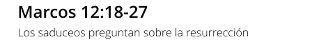 Marcos 12:18-27 Los saduceos preguntan sobre la resurrección