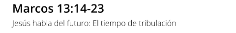 Marcos 13:14-23 Jesús habla del futuro: El tiempo de tribulación