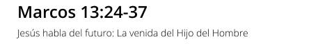 Marcos 13:24-37 Jesús habla del futuro: La venida del Hijo del Hombre