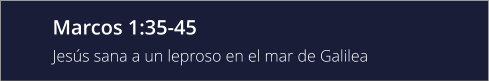 Marcos 1:35-45 Jesús sana a un leproso en el mar de Galilea