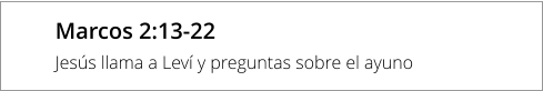 Marcos 2:13-22 Jesús llama a Leví y preguntas sobre el ayuno