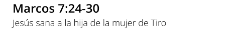 Marcos 7:24-30 Jesús sana a la hija de la mujer de Tiro