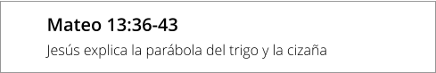Mateo 13:36-43 Jesús explica la parábola del trigo y la cizaña