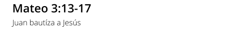 Mateo 3:13-17 Juan bautíza a Jesús