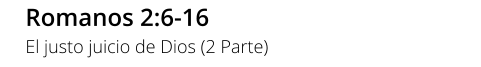 Romanos 2:6-16 El justo juicio de Dios (2 Parte)