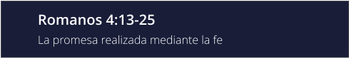 Romanos 4:13-25 La promesa realizada mediante la fe