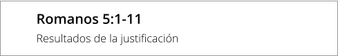 Romanos 5:1-11 Resultados de la justificación