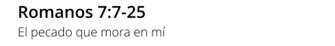 Romanos 7:7-25 El pecado que mora en mí