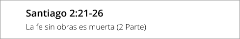 Santiago 2:21-26 La fe sin obras es muerta (2 Parte)