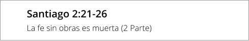 Santiago 2:21-26 La fe sin obras es muerta (2 Parte)