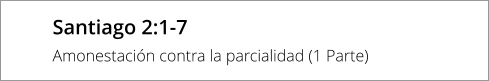 Santiago 2:1-7 Amonestación contra la parcialidad (1 Parte)