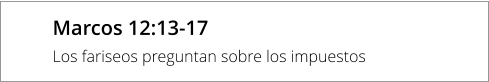 Marcos 12:13-17 Los fariseos preguntan sobre los impuestos