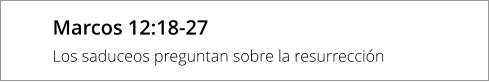 Marcos 12:18-27 Los saduceos preguntan sobre la resurrección