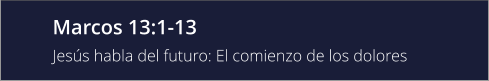 Marcos 13:1-13 Jesús habla del futuro: El comienzo de los dolores