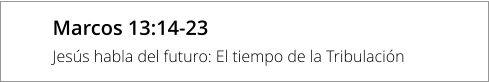 Marcos 13:14-23 Jesús habla del futuro: El tiempo de la Tribulación