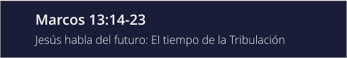 Marcos 13:14-23 Jesús habla del futuro: El tiempo de la Tribulación