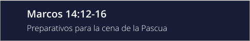 Marcos 14:12-16 Preparativos para la cena de la Pascua