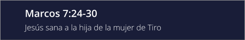 Marcos 7:24-30 Jesús sana a la hija de la mujer de Tiro