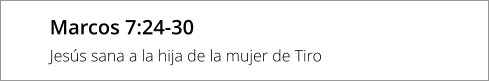 Marcos 7:24-30 Jesús sana a la hija de la mujer de Tiro