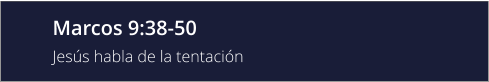 Marcos 9:38-50 Jesús habla de la tentación