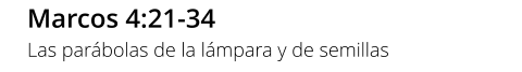 Marcos 4:21-34 Las parábolas de la lámpara y de semillas