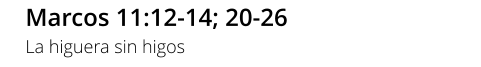 Marcos 11:12-14; 20-26 La higuera sin higos