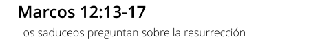 Marcos 12:13-17 Los saduceos preguntan sobre la resurrección