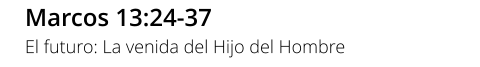 Marcos 13:24-37 El futuro: La venida del Hijo del Hombre