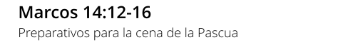 Marcos 14:12-16 Preparativos para la cena de la Pascua